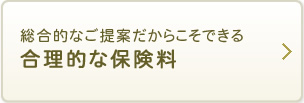 総合的なご提案だからこそできる合理的な保険料