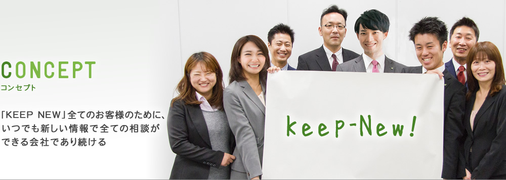 CNCEPT 「KEEP NEW」全てのお客様のために、 いつでも新しい情報で全ての相談ができる会社であり続ける