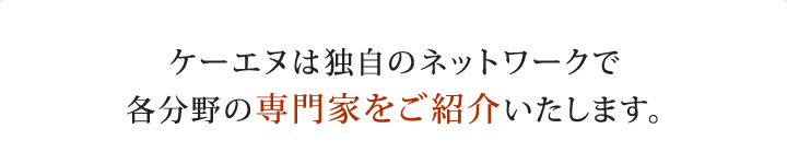 ケーエヌは独自のネットワークで各分野の専門家をご紹介いたします。