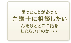 困ったことがあって弁護士に相談したいんだけどどこに話をしたらいいのか・・・