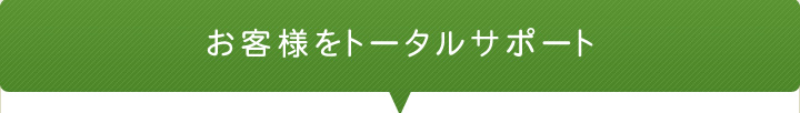 お客様をトータルサポート