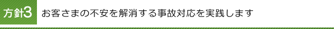 方針3 お客さまの不安を解消する事故対応を実践します