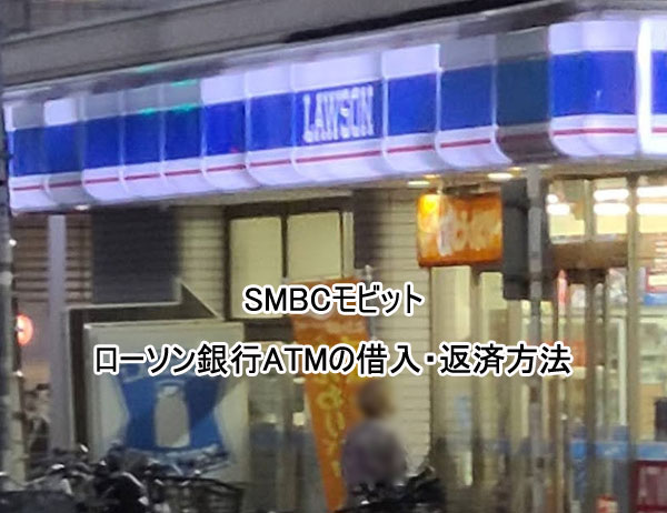 SMBCモビットのローソン銀行ATMの借入・返済方法（ローソンなどに設置）