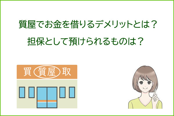 質屋でお金を借りるデメリット 担保として質入れできる（預けられる）ものは？